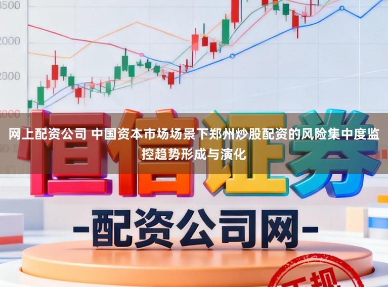 网上配资公司 中国资本市场场景下郑州炒股配资的风险集中度监控趋势形成与演化