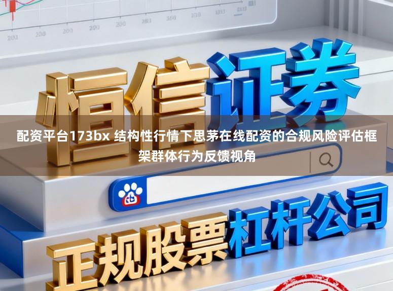 配资平台173bx 结构性行情下思茅在线配资的合规风险评估框架群体行为反馈视角