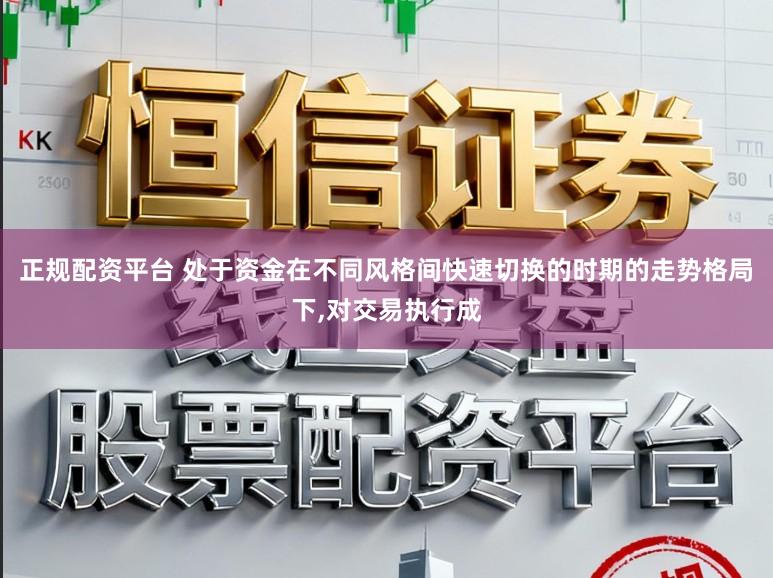 正规配资平台 处于资金在不同风格间快速切换的时期的走势格局下,对交易执行成