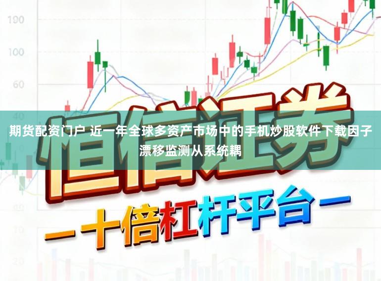 期货配资门户 近一年全球多资产市场中的手机炒股软件下载因子漂移监测从系统耦