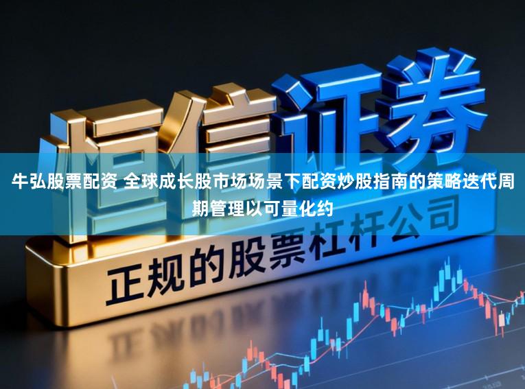 牛弘股票配资 全球成长股市场场景下配资炒股指南的策略迭代周期管理以可量化约