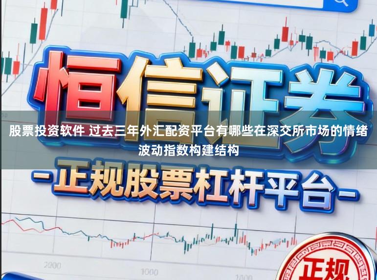 股票投资软件 过去三年外汇配资平台有哪些在深交所市场的情绪波动指数构建结构
