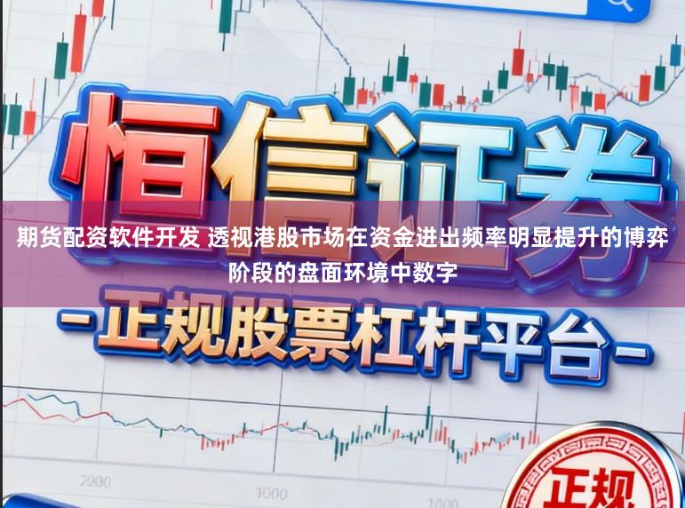 期货配资软件开发 透视港股市场在资金进出频率明显提升的博弈阶段的盘面环境中数字