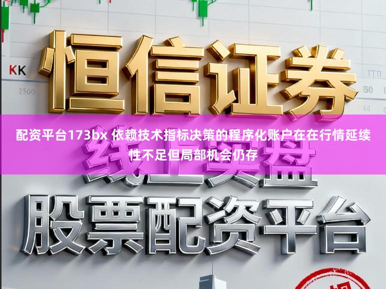 配资平台173bx 依赖技术指标决策的程序化账户在在行情延续性不足但局部机会仍存
