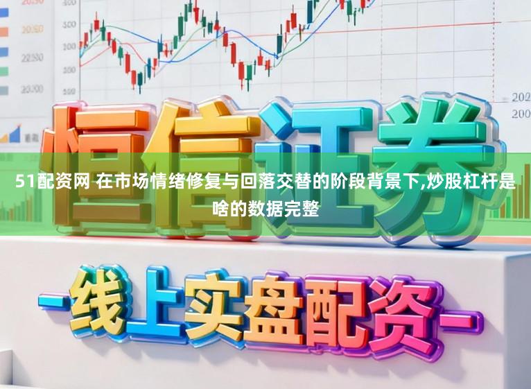 51配资网 在市场情绪修复与回落交替的阶段背景下,炒股杠杆是啥的数据完整