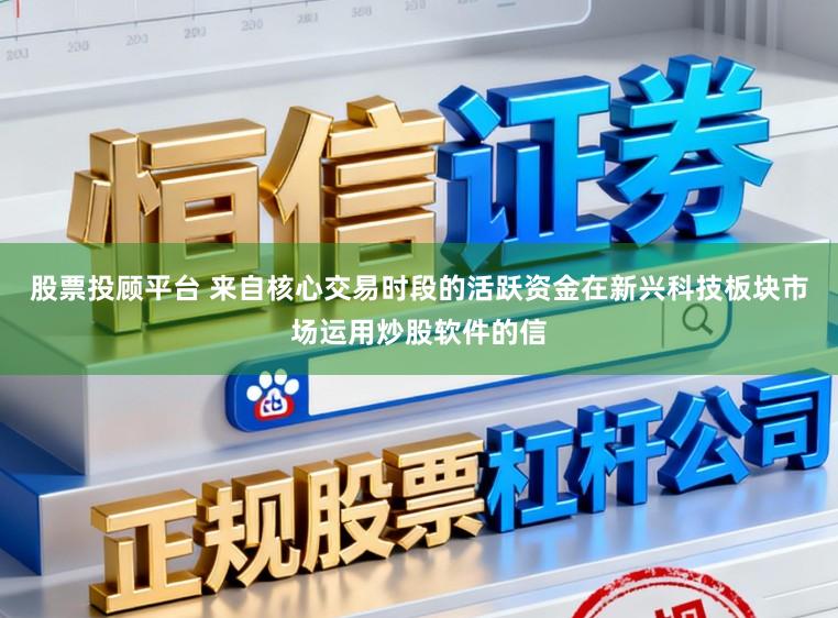 股票投顾平台 来自核心交易时段的活跃资金在新兴科技板块市场运用炒股软件的信
