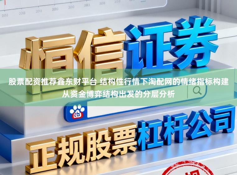 股票配资推荐鑫东财平台 结构性行情下淘配网的情绪指标构建从资金博弈结构出发的分层分析