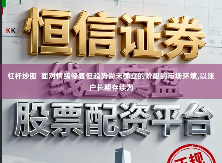 杠杆炒股  面对情绪修复但趋势尚未确立的阶段的市场环境,以账户长期存续为