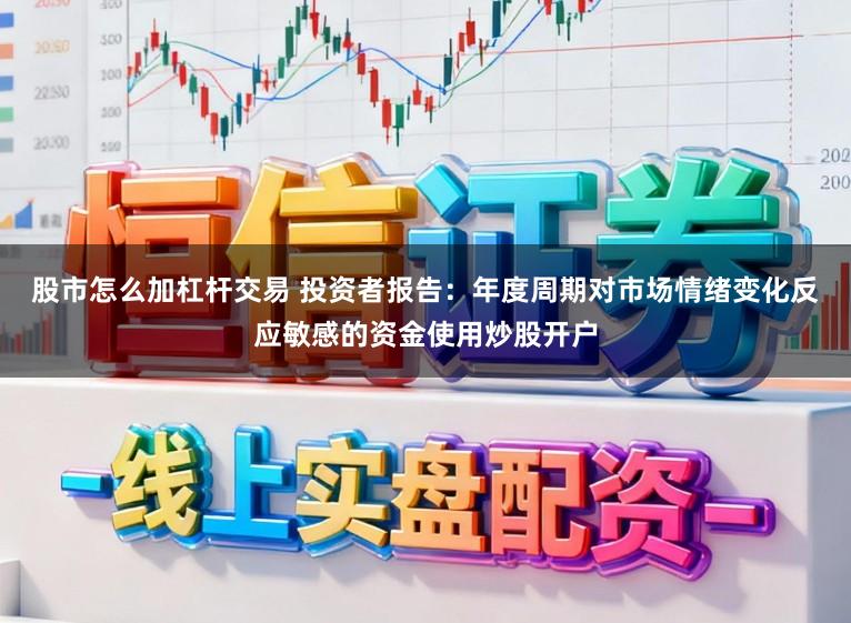 股市怎么加杠杆交易 投资者报告：年度周期对市场情绪变化反应敏感的资金使用炒股开户