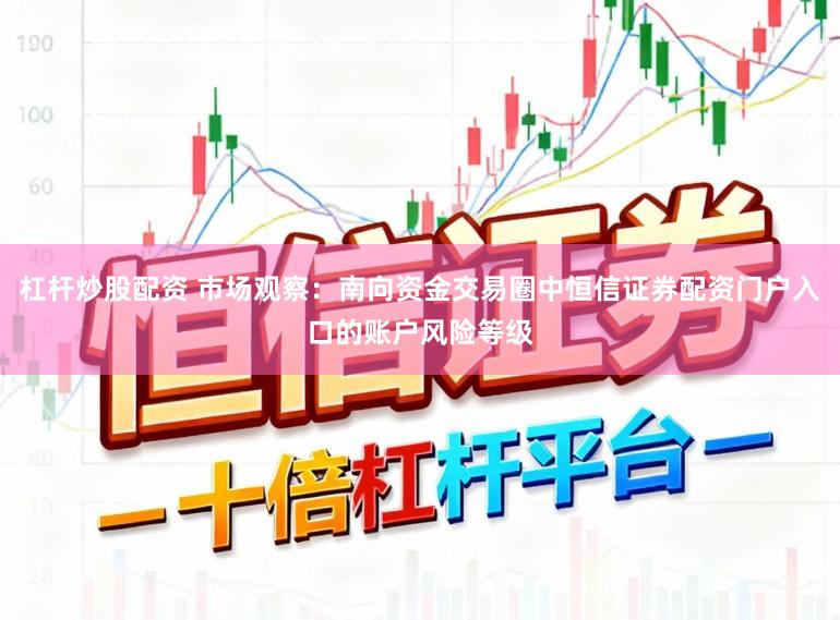 杠杆炒股配资 市场观察：南向资金交易圈中恒信证券配资门户入口的账户风险等级