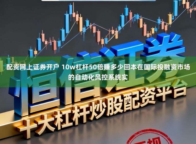 配资网上证券开户 10w杠杆50倍赚多少回本在国际投融资市场的自动化风控系统实
