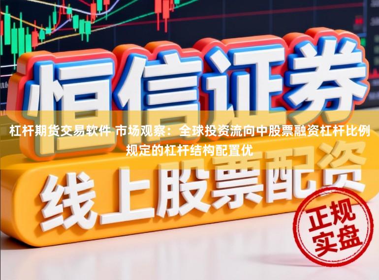 杠杆期货交易软件 市场观察：全球投资流向中股票融资杠杆比例规定的杠杆结构配置优