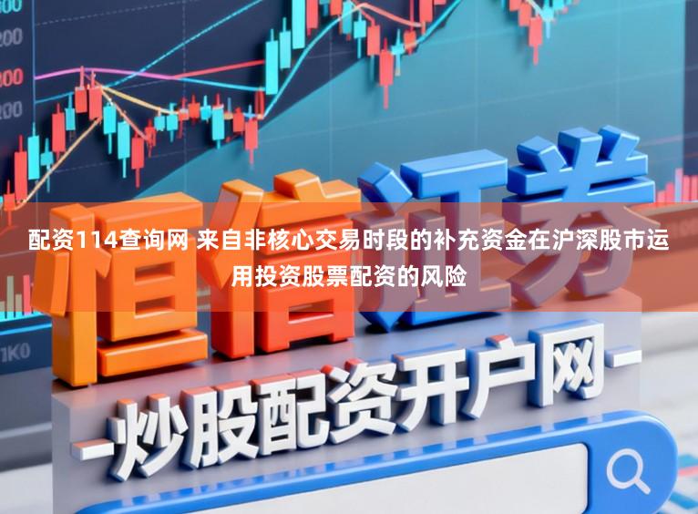 配资114查询网 来自非核心交易时段的补充资金在沪深股市运用投资股票配资的风险