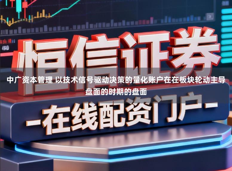中广资本管理 以技术信号驱动决策的量化账户在在板块轮动主导盘面的时期的盘面