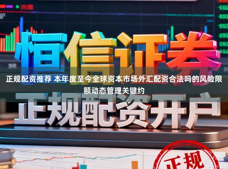 正规配资推荐 本年度至今全球资本市场外汇配资合法吗的风险限额动态管理关键约