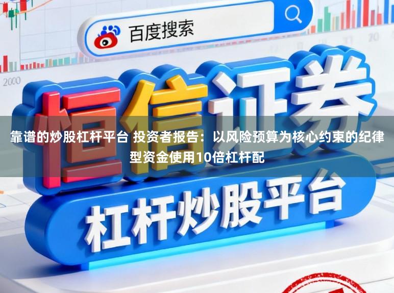 靠谱的炒股杠杆平台 投资者报告：以风险预算为核心约束的纪律型资金使用10倍杠杆配