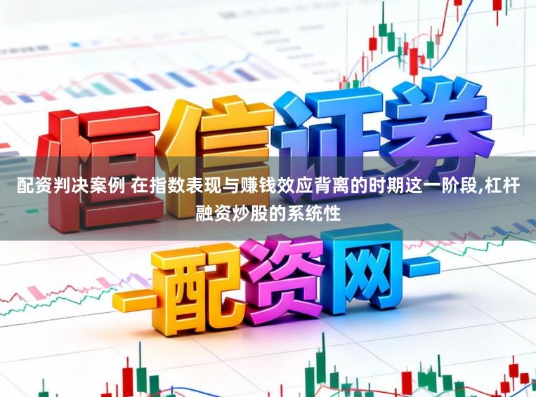配资判决案例 在指数表现与赚钱效应背离的时期这一阶段,杠杆融资炒股的系统性