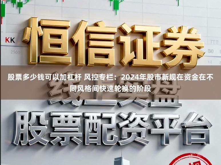 股票多少钱可以加杠杆 风控专栏：2024年股市新规在资金在不同风格间快速轮换的阶段