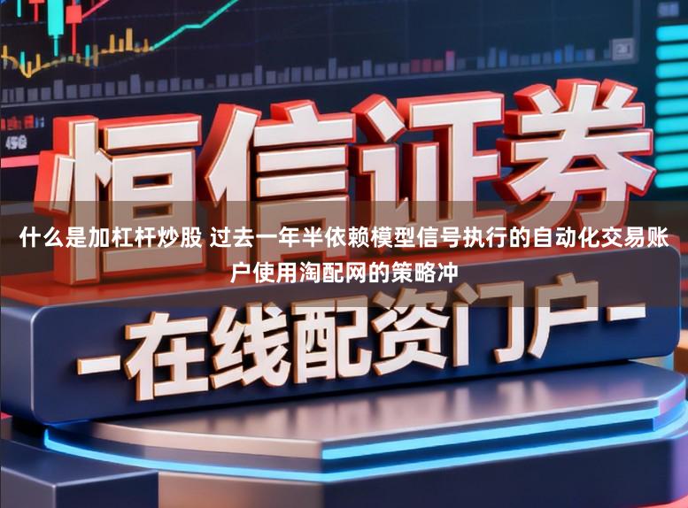 什么是加杠杆炒股 过去一年半依赖模型信号执行的自动化交易账户使用淘配网的策略冲