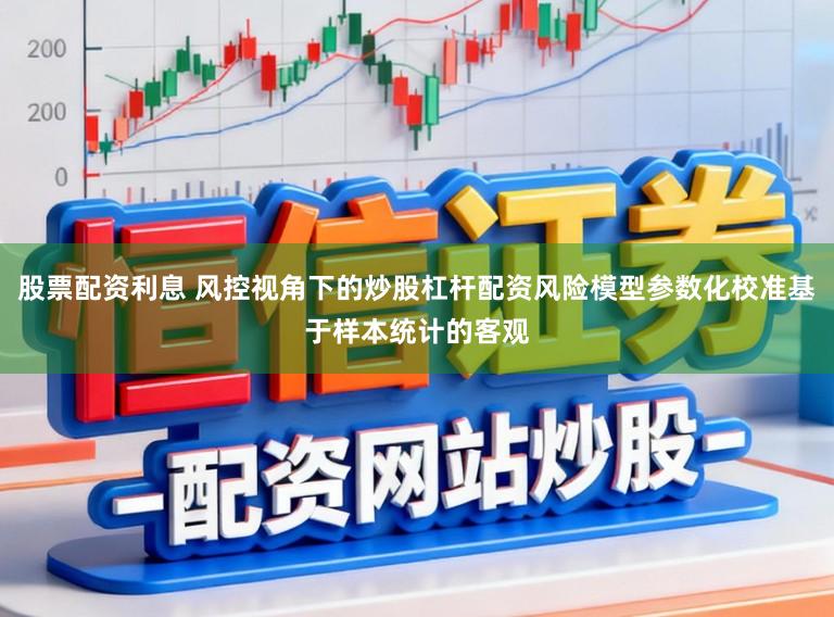 股票配资利息 风控视角下的炒股杠杆配资风险模型参数化校准基于样本统计的客观