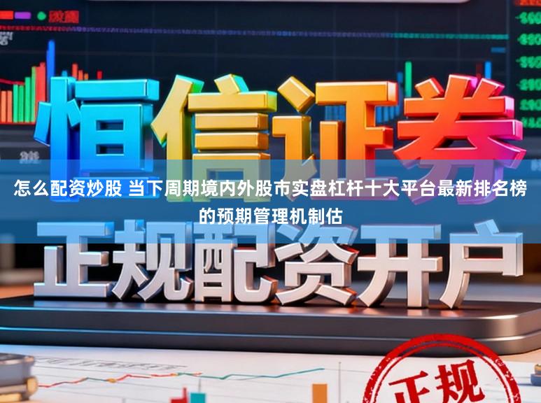 怎么配资炒股 当下周期境内外股市实盘杠杆十大平台最新排名榜的预期管理机制估