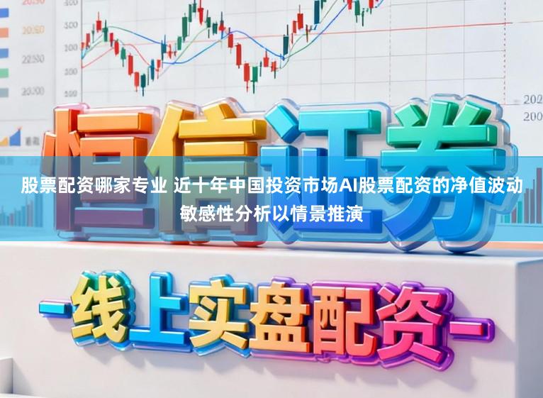 股票配资哪家专业 近十年中国投资市场AI股票配资的净值波动敏感性分析以情景推演