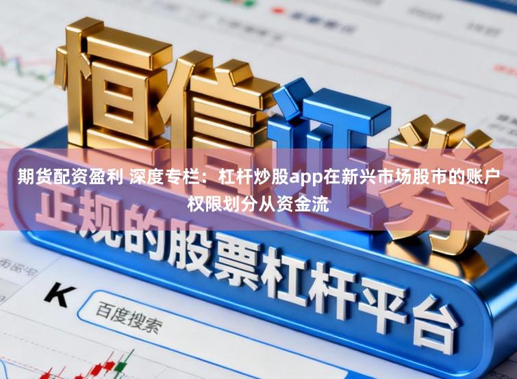 期货配资盈利 深度专栏：杠杆炒股app在新兴市场股市的账户权限划分从资金流