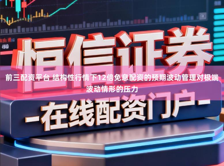 前三配资平台 结构性行情下12倍免息配资的预期波动管理对极端波动情形的压力