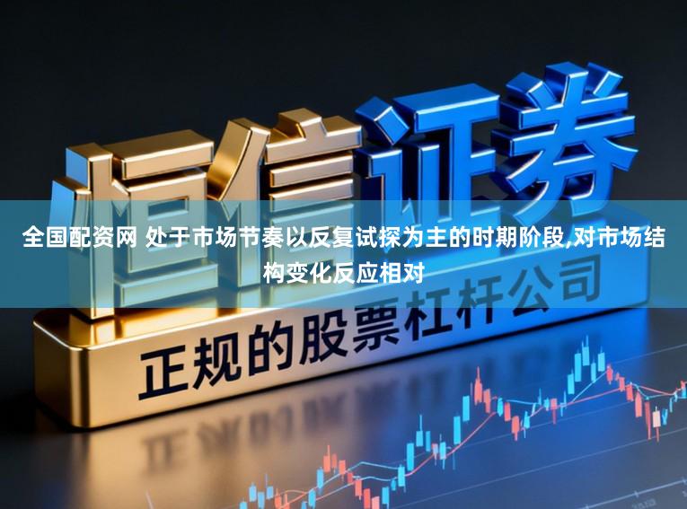 全国配资网 处于市场节奏以反复试探为主的时期阶段,对市场结构变化反应相对