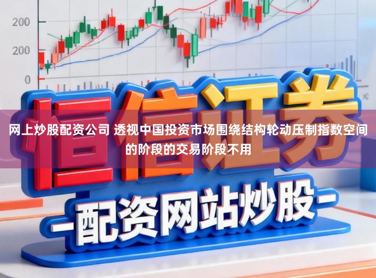 网上炒股配资公司 透视中国投资市场围绕结构轮动压制指数空间的阶段的交易阶段不用