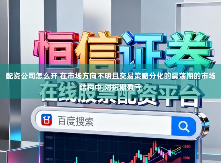配资公司怎么开 在市场方向不明且交易策略分化的震荡期的市场结构中,对短期盈亏