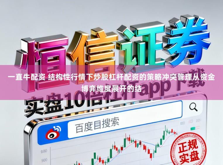 一直牛配资 结构性行情下炒股杠杆配资的策略冲突管理从资金博弈维度展开的结
