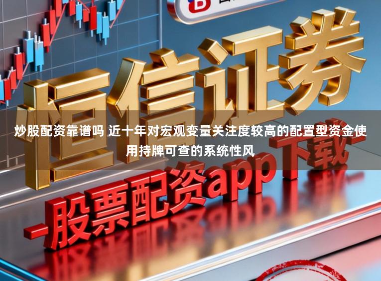 炒股配资靠谱吗 近十年对宏观变量关注度较高的配置型资金使用持牌可查的系统性风