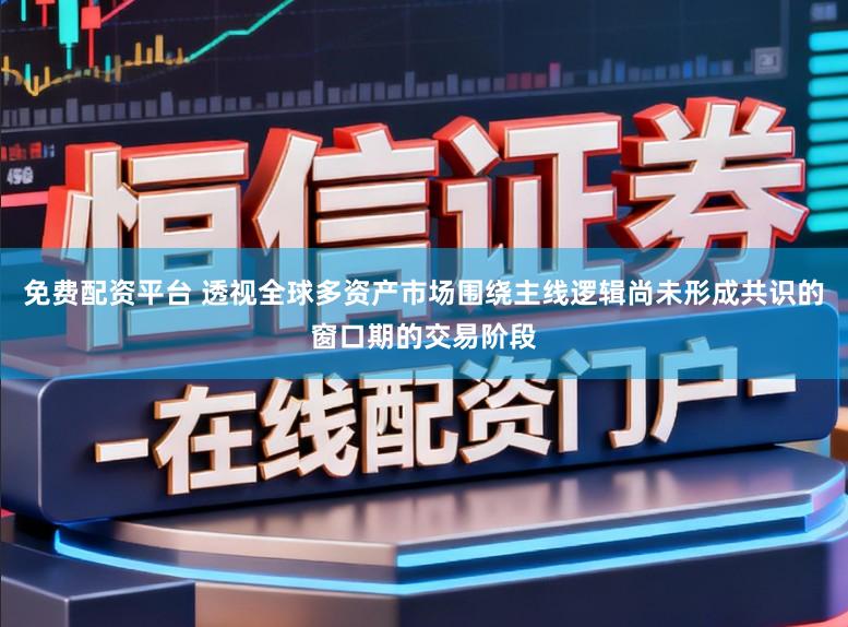 免费配资平台 透视全球多资产市场围绕主线逻辑尚未形成共识的窗口期的交易阶段