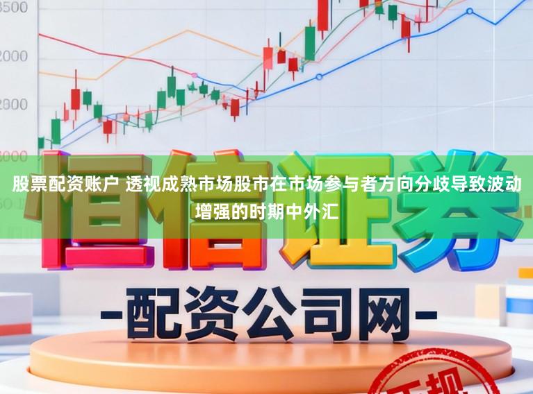 股票配资账户 透视成熟市场股市在市场参与者方向分歧导致波动增强的时期中外汇