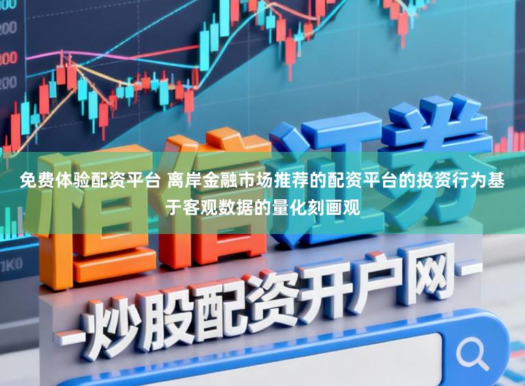 免费体验配资平台 离岸金融市场推荐的配资平台的投资行为基于客观数据的量化刻画观