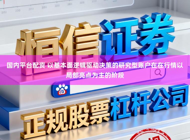 国内平台配资 以基本面逻辑驱动决策的研究型账户在在行情以局部亮点为主的阶段