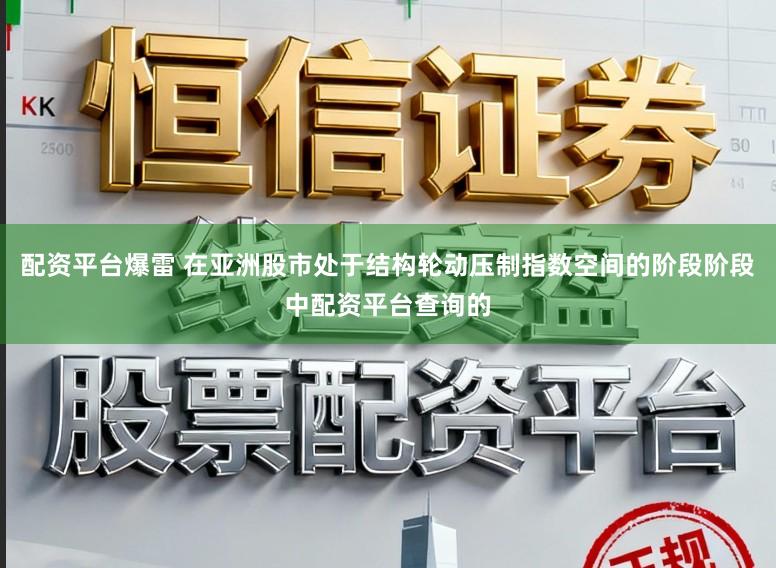 配资平台爆雷 在亚洲股市处于结构轮动压制指数空间的阶段阶段中配资平台查询的