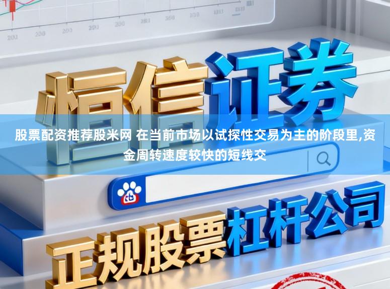 股票配资推荐股米网 在当前市场以试探性交易为主的阶段里，资金周转速度较快的短线交