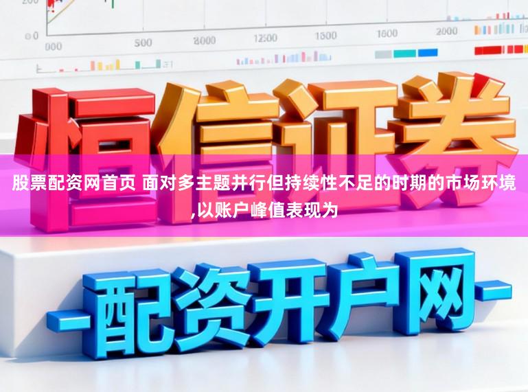 股票配资网首页 面对多主题并行但持续性不足的时期的市场环境,以账户峰值表现为