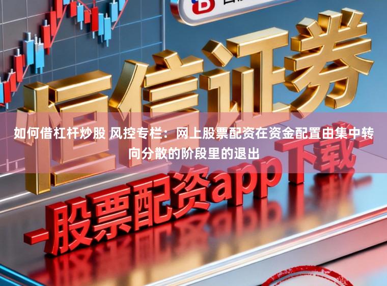 如何借杠杆炒股 风控专栏：网上股票配资在资金配置由集中转向分散的阶段里的退出