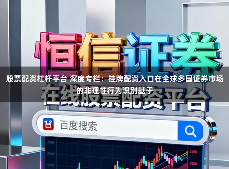 股票配资杠杆平台 深度专栏：挂牌配资入口在全球多国证券市场的非理性行为识别基于