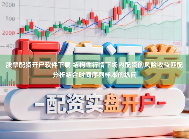 股票配资开户软件下载 结构性行情下场内配资的风险收益匹配分析结合时间序列样本的纵向