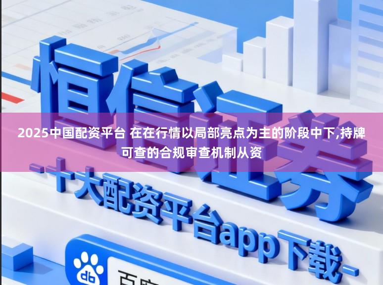 2025中国配资平台 在在行情以局部亮点为主的阶段中下,持牌可查的合规审查机制从资