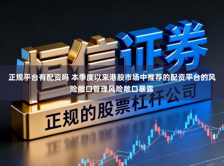 正规平台有配资吗 本季度以来港股市场中推荐的配资平台的风险敞口管理风险敞口暴露