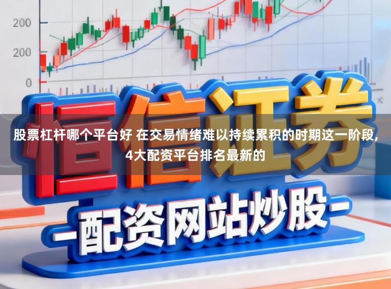 股票杠杆哪个平台好 在交易情绪难以持续累积的时期这一阶段,4大配资平台排名最新的
