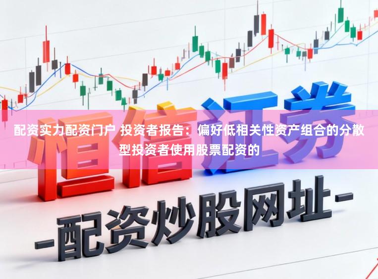 配资实力配资门户 投资者报告：偏好低相关性资产组合的分散型投资者使用股票配资的