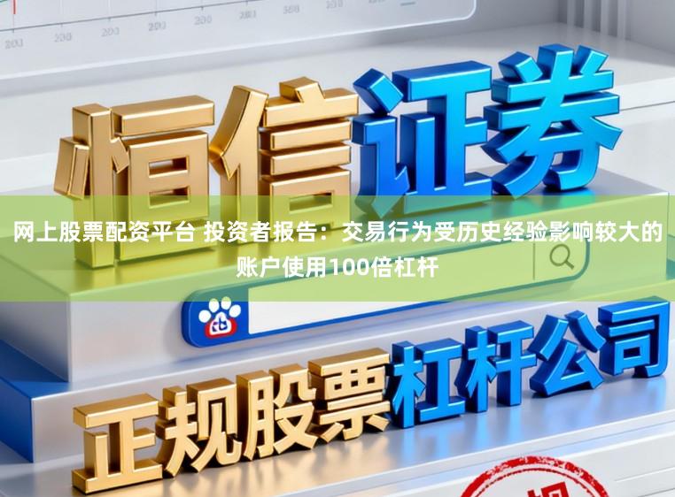 网上股票配资平台 投资者报告：交易行为受历史经验影响较大的账户使用100倍杠杆