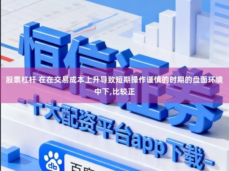 股票杠杆 在在交易成本上升导致短期操作谨慎的时期的盘面环境中下,比较正