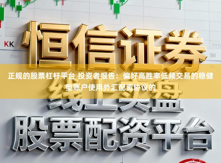正规的股票杠杆平台 投资者报告：偏好高胜率低频交易的稳健型账户使用外汇配资协议的